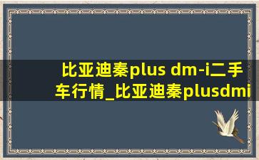 比亚迪秦plus dm-i二手车行情_比亚迪秦plusdmi二手车行情价